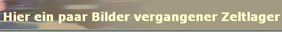 Hier ein paar Bilder vergangener Zeltlager